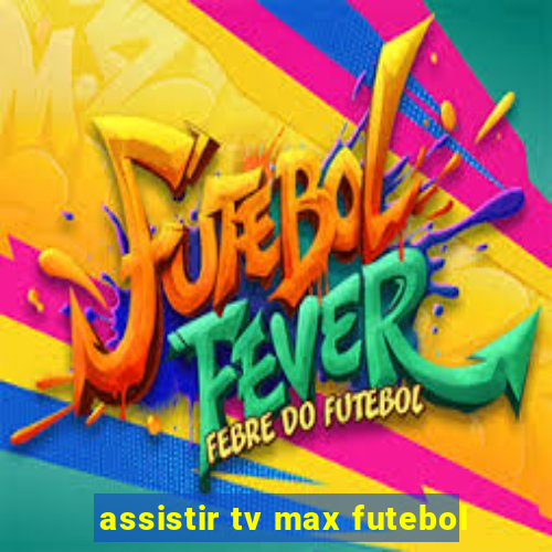 assistir tv max futebol