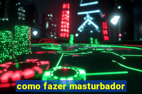 como fazer masturbador