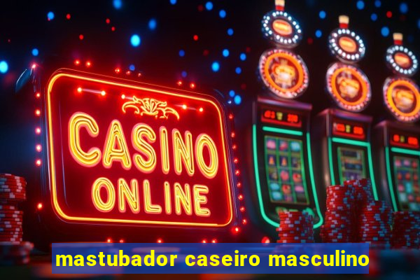 mastubador caseiro masculino