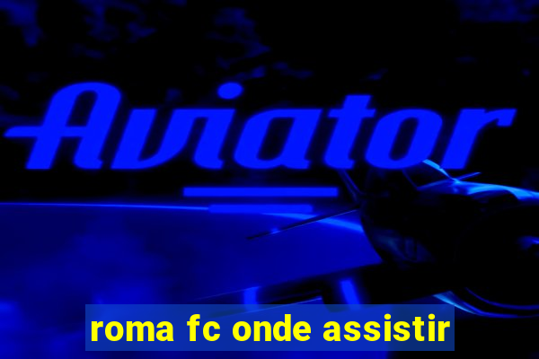 roma fc onde assistir
