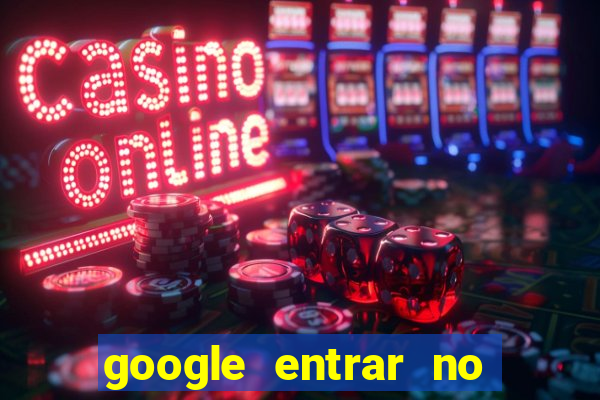 google entrar no jogo de c****
