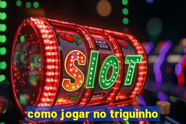 como jogar no triguinho