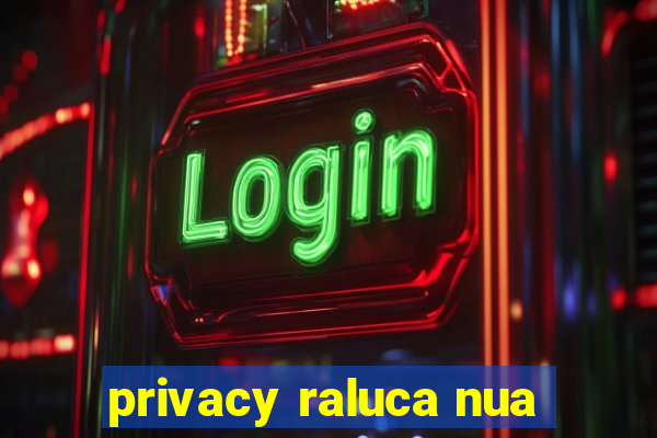 privacy raluca nua