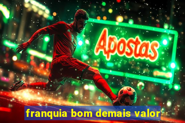 franquia bom demais valor