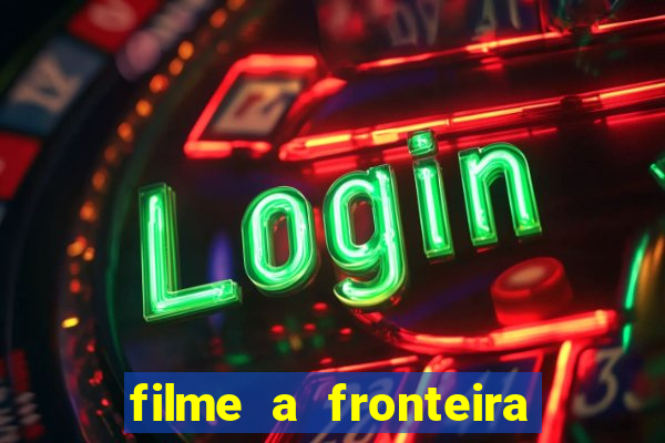 filme a fronteira 2007 completo dublado