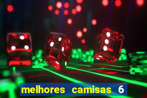 melhores camisas 6 do futebol