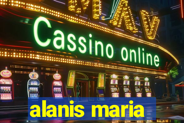 alanis maria