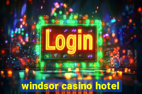 windsor casino hotel