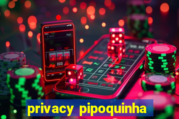 privacy pipoquinha