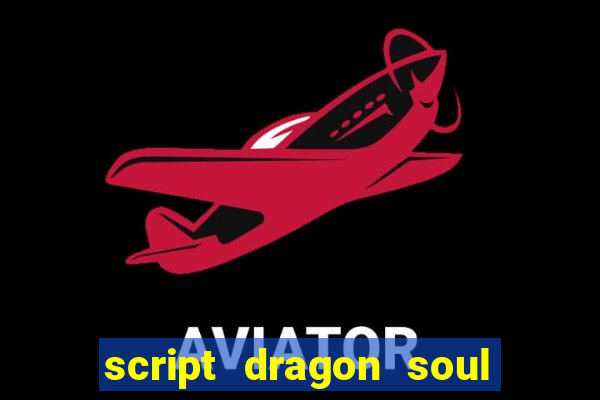 script dragon soul mobile 2024