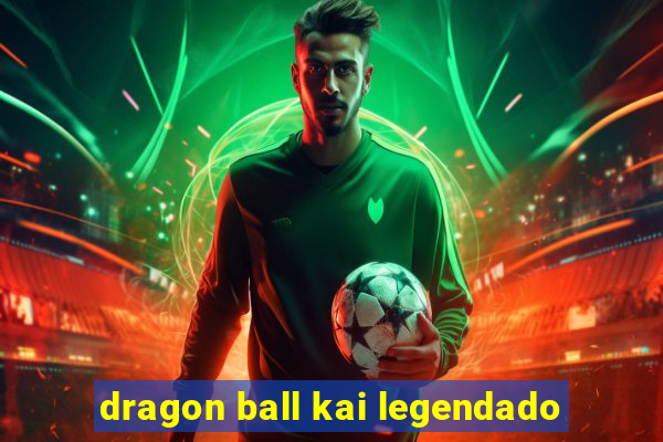 dragon ball kai legendado