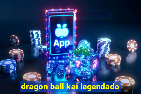 dragon ball kai legendado