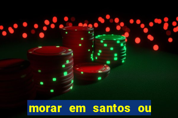 morar em santos ou praia grande