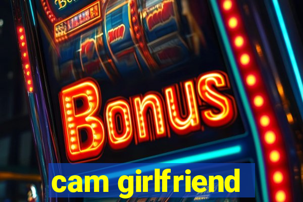 cam girlfriend
