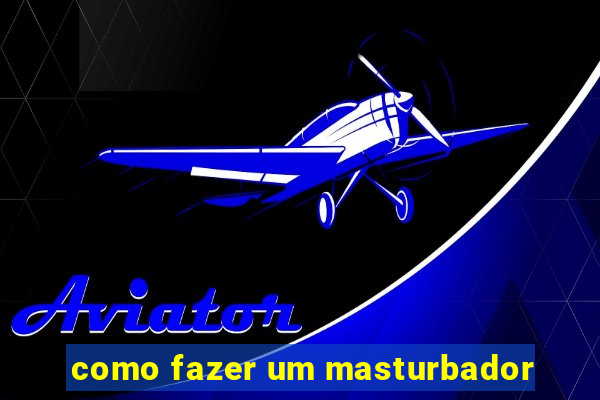 como fazer um masturbador