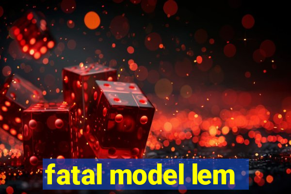 fatal model lem
