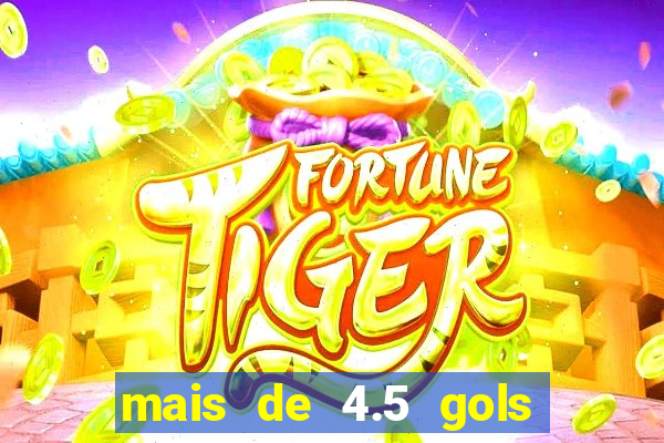 mais de 4.5 gols o que significa betano