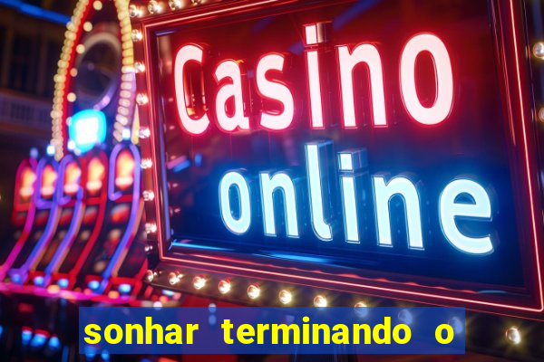 sonhar terminando o namoro jogo do bicho