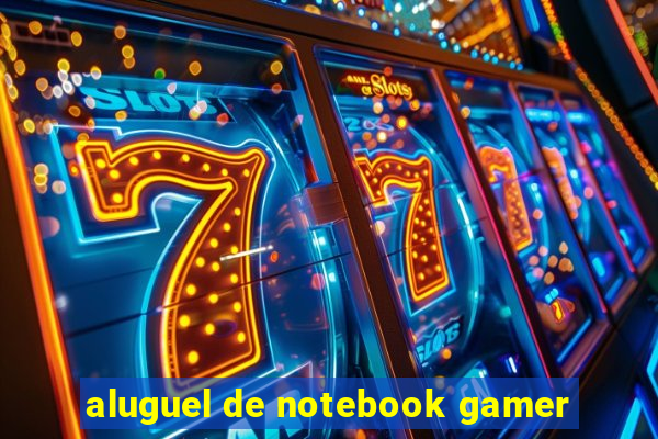 aluguel de notebook gamer