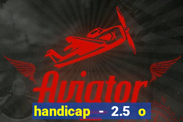 handicap - 2.5 o que significa