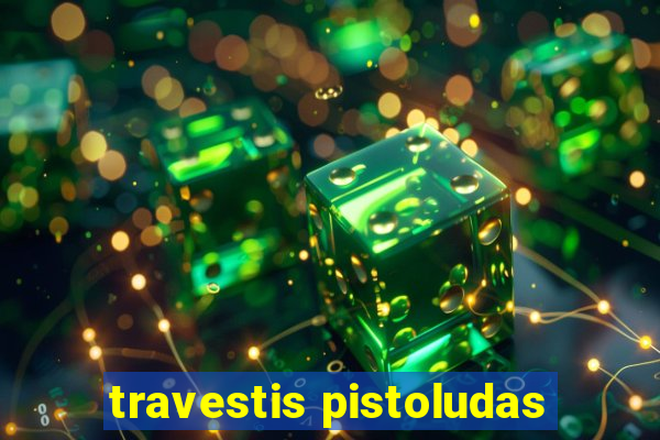 travestis pistoludas