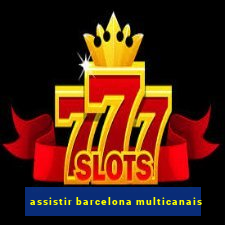 assistir barcelona multicanais