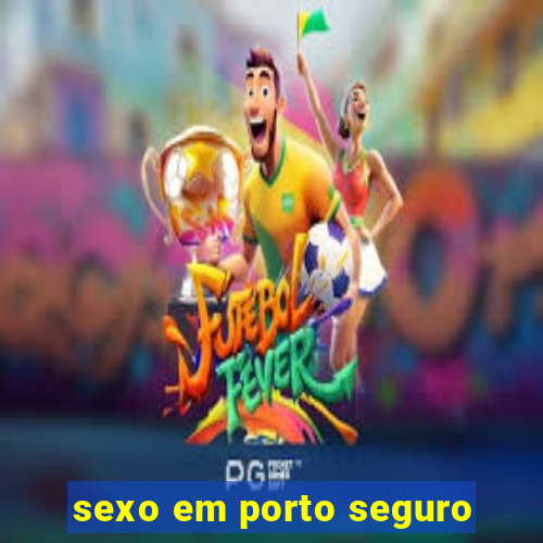 sexo em porto seguro