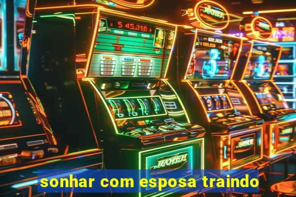 sonhar com esposa traindo