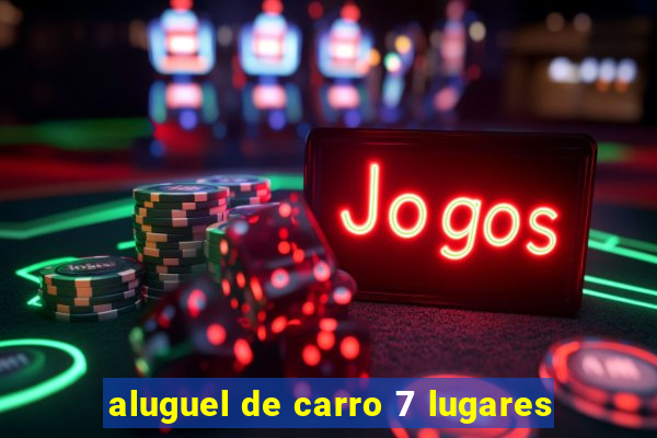 aluguel de carro 7 lugares