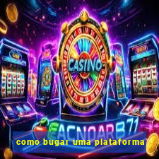 como bugar uma plataforma