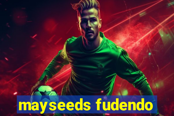 mayseeds fudendo