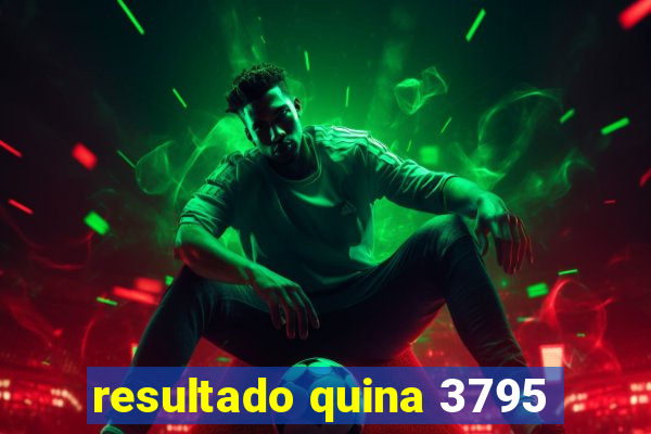 resultado quina 3795