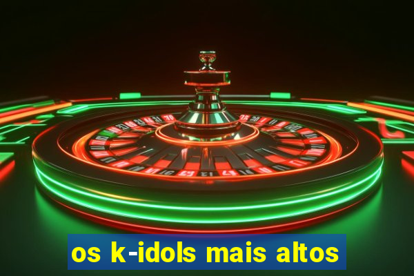 os k-idols mais altos