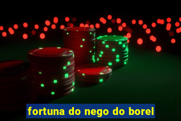 fortuna do nego do borel