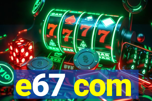 e67 com