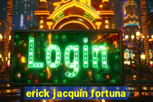 erick jacquin fortuna