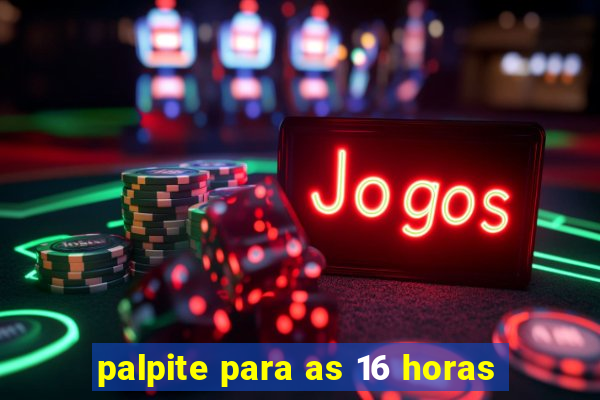 palpite para as 16 horas