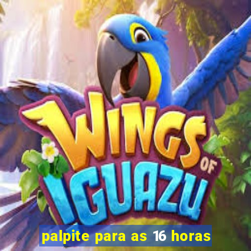 palpite para as 16 horas