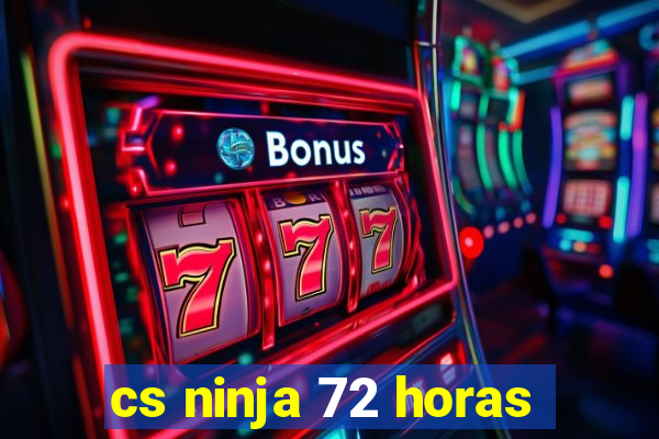 cs ninja 72 horas