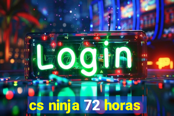 cs ninja 72 horas