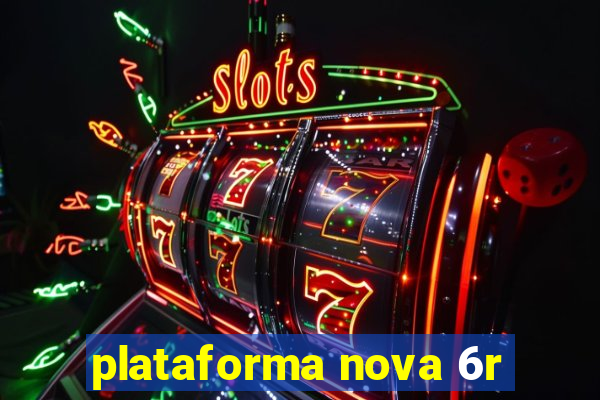 plataforma nova 6r