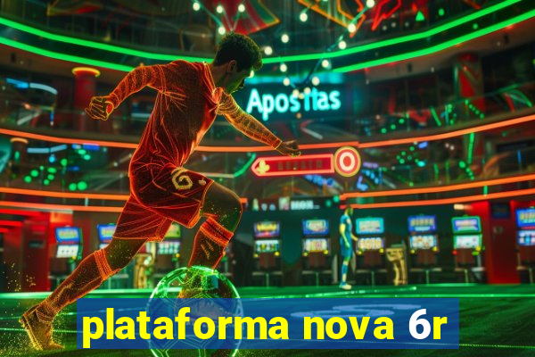 plataforma nova 6r