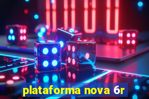 plataforma nova 6r