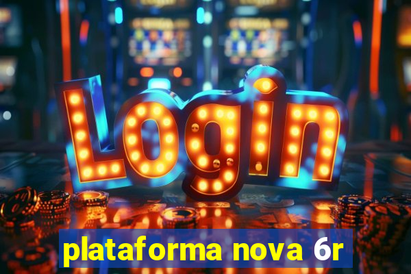 plataforma nova 6r