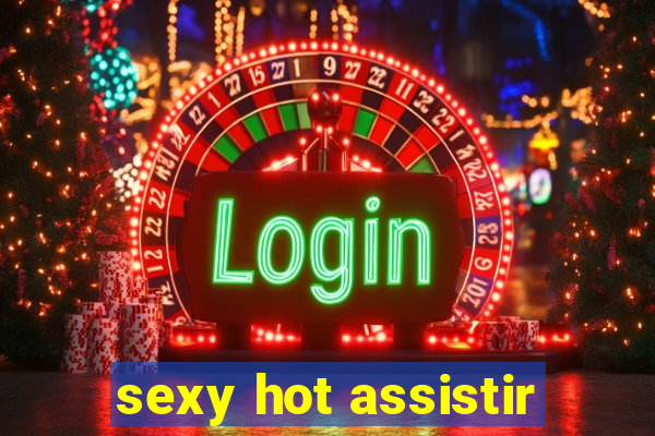 sexy hot assistir