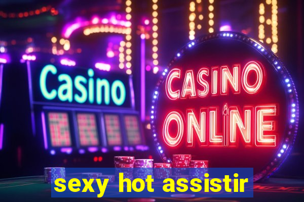 sexy hot assistir