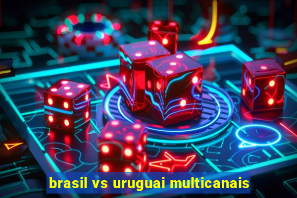 brasil vs uruguai multicanais