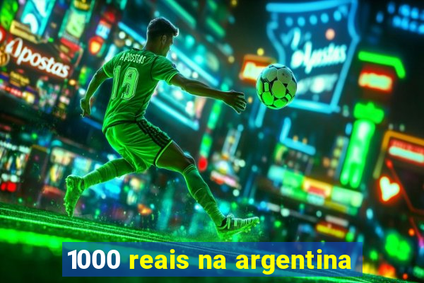 1000 reais na argentina