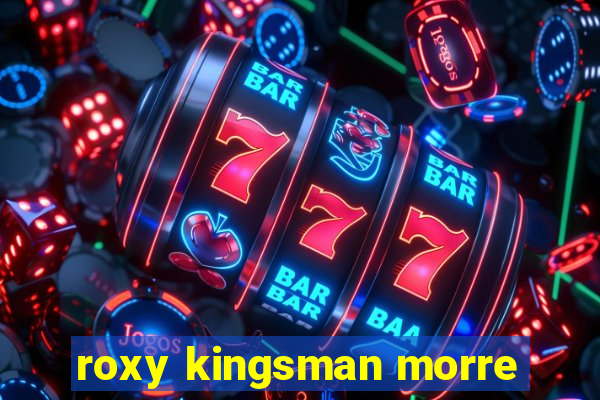 roxy kingsman morre