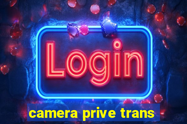 camera prive trans